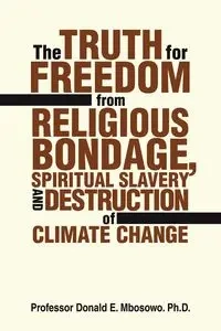 The Truth for Freedom from Religious Bondage, Spiritual Slavery and Destruction of Climate Change - Donald Mbosowo PhD Prof E