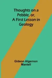 Thoughts on a Pebble, or, A First Lesson in Geology - Mantell Gideon Algernon