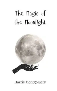 The Magic of the Moonlight - Harris Montgomery