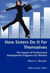 How Sisters Do It for Themselves - The Impact of Professional Development Programs for Women - Maura J. Murphy