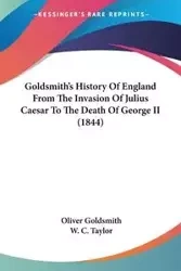 Goldsmith's History Of England From The Invasion Of Julius Caesar To The Death Of George II (1844) - Oliver Goldsmith