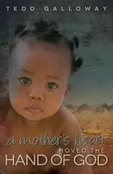 A Mother's Heart Moved the Hand of God - Galloway Tedd A.