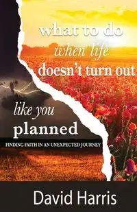 WHAT TO DO WHEN LIFE DOESN'T TURN OUT LIKE YOU PLANNED - HARRIS DAVID