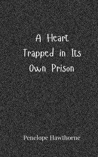 A Heart Trapped in Its Own Prison - Penelope Hawthorne