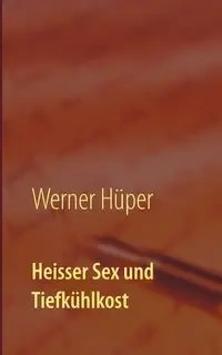 Heisser Sex und Tiefkühlkost - Werner Hüper