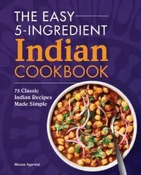 The Easy 5-Ingredient Indian Cookbook - Agarwal Meena
