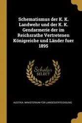 Schematismus der K. K. Landwehr und der K. K. Gendarmerie der im Reichsrathe Vertretenen Königreiche und Länder fuer 1895 - Austria. Ministerium Für Landesverteidi