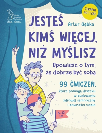 Jesteś kimś więcej, niż myślisz. 99 ćwiczeń, które pomogą dziecku w budowaniu zdrowej samooceny i pewności siebie - Artur Gębka
