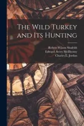 The Wild Turkey and its Hunting - Robert Wilson Shufeldt