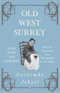 Old West Surrey - Some Notes and Memories - With 330 Illustrations from Photographs by the Author - Gertrude Jekyll