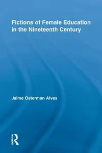 Fictions of Female Education in the Nineteenth Century - Jaime Alves Osterman