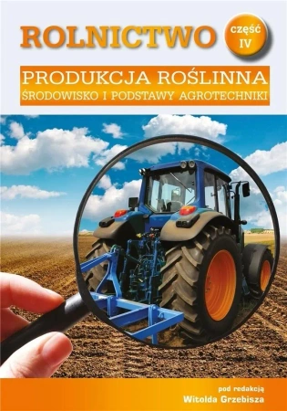 Rolnictwo cz.4 Produkcja roślinna. Środowisko... - red. Witold Grebisz