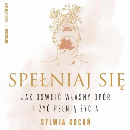 audiobook Spełniaj się. Jak oswoić własny opór i żyć pełnią życia - Sylwia Kocoń