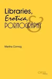 Libraries, Erotica, & Pornography - Cornog Martha