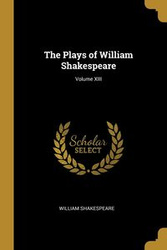 The Plays of William Shakespeare; Volume XIII - William Shakespeare