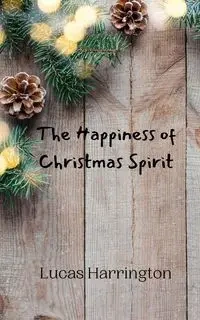 The Happiness of Christmas Spirit - Lucas Harrington