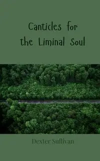 Canticles for the Liminal Soul - Dexter Sullivan