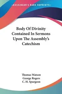 Body Of Divinity Contained In Sermons Upon The Assembly's Catechism - Thomas Watson
