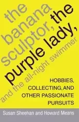 The Banana Sculptor, the Purple Lady, and the All-Night Swimmer - Susan Sheehan