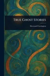 True Ghost Stories - Carrington Hereward