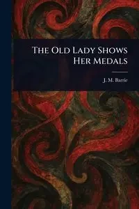 The Old Lady Shows Her Medals - Barrie J. M. (James Matthew)