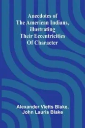 Anecdotes of the American Indians, illustrating their eccentricities of character - Blake Alexander Vietts