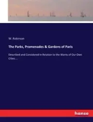 The Parks, Promenades & Gardens of Paris - Robinson W.