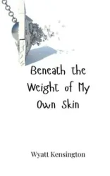Beneath the Weight of My Own Skin - Wyatt Kensington