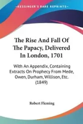 The Rise And Fall Of The Papacy, Delivered In London, 1701 - Robert Fleming