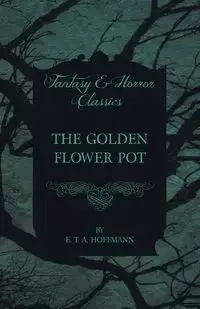 The Golden Flower Pot (Fantasy and Horror Classics) - Hoffmann E. T. A.