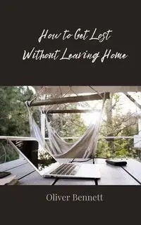 How to Get Lost Without Leaving Home - Bennett Oliver
