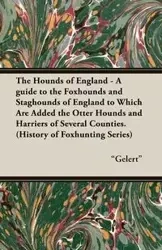 The Hounds of England - A Guide to the Foxhounds and Staghounds of England to Which Are Added the Otter Hounds and Harriers of Several Counties. (Hist - Gelert