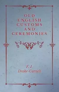 Old English Customs and Ceremonies - Drake-Carnell F. J.