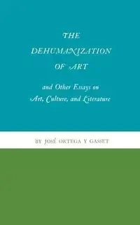 The Dehumanization of Art and Other Essays on Art, Culture, and Literature - Ortega y Gasset José