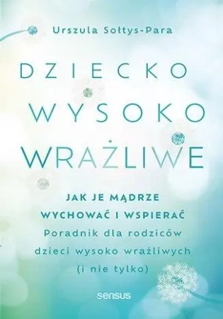 Dziecko wysoko wrażliwe. Jak je mądrze wychować.. - Urszula Sołtys-Para