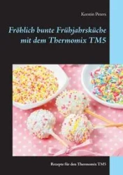 Fröhlich bunte Frühjahrsküche mit dem Thermomix TM5 - Kerstin Peters