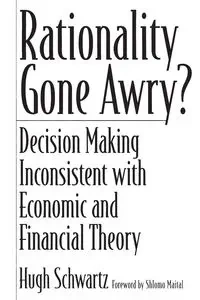 Rationality Gone Awry? Decision Making Inconsistent with Economic and Financial Theory - Hugh Schwartz