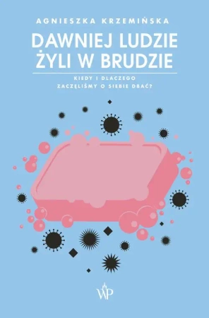 eBook Dawniej ludzie żyli w brudzie. Kiedy i dlaczego zaczęliśmy o siebie dbać? - Agnieszka Krzemińska epub mobi
