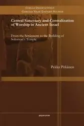 Central Sanctuary and Centralization of Worship in Ancient Israel - Pitkänen Pekka