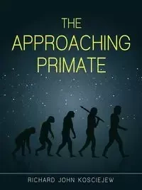 The Approaching Primate - Richard John Kosciejew