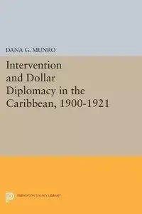 Intervention and Dollar Diplomacy in the Caribbean, 1900-1921 - Dana Munro Gardner