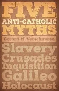 Five Anti-Catholic Myths - Gerard M. Verschuuren