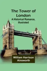 The Tower of London - Harrison William Ainsworth