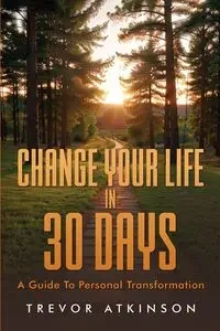 Change Your Life in 30 Days - Trevor Atkinson