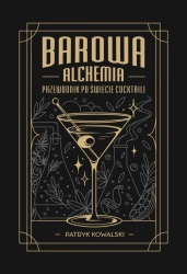 Barowa Alchemia. Przewodnik po świecie cocktaili - Patryk Kowalski