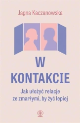 W kontakcie. Jak ułożyć relacje ze zmarłymi, by... - Jagna Kaczanowska