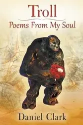 Troll Poems From My Soul - Clark Daniel