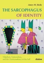 The Sarcophagus of Identity . Tribalism, Nationalism, and the Transcendence of the Self - James M. Skelly