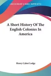 A Short History Of The English Colonies In America - Henry Lodge Cabot