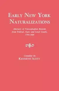 Early New York Naturalizations. Abstracts of Naturalization Records from Federal, State, and Local Courts, 1792-1840 - Scott Kenneth